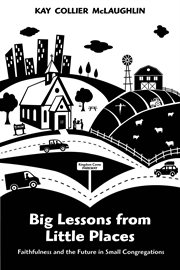 Big lessons from little places : faithfulness and the future in small congregations cover image