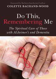 Do this, remembering me : the spiritual care of those with Alzheimer's and dementia cover image