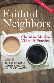 Faithful neighbors : Christian-Muslim vision and practice cover image