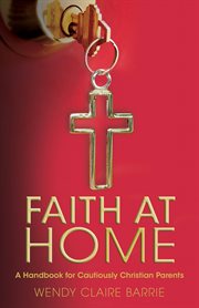 Faith at home : a handbook for cautiously Christian parents cover image