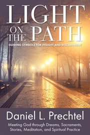 Light on the path : guiding symbols for insight and discernment : meeting God through dreams, sacraments, stories, meditation, and spiritual practice cover image