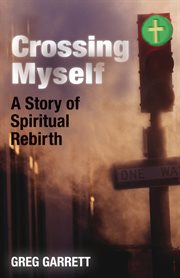 Crossing myself : a story of spiritual rebirth cover image