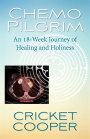 Chemo pilgrim : an 18-week journey of healing and holiness cover image