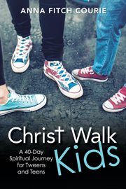 Christ walk kids : a 40-day spiritual journey for tweens and teens cover image