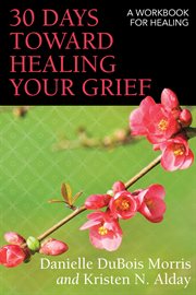 30 days toward healing your grief : a workbook for healing cover image