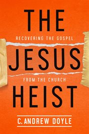 The Jesus heist : recovering the Gospel from the church cover image