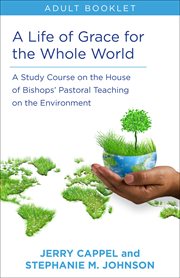 A life of grace for the whole world : a study course on the House of Bishops' pastoral teaching on the environment : leader's guide for youth and adults cover image