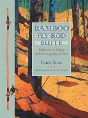 Bamboo fly rod suite : reflections on fishing and the geography of grace cover image