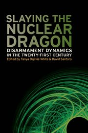 Slaying the nuclear dragon : disarmament dynamics in the twenty-first century cover image