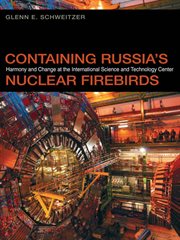 Containing Russia's nuclear firebirds : harmony and change at the International Science and Technology Center cover image