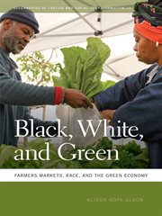 Black, white, and green : farmers markets, race, and the green economy cover image