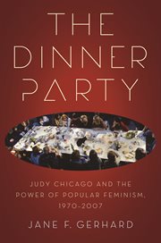 The Dinner Party : Judy Chicago and the Power of Popular Feminism, 1970-2007 cover image
