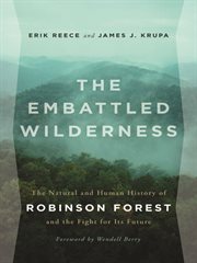 The embattled wilderness : the natural and human history of Robinson Forest and the fight for its future cover image