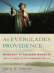 An Everglades providence : Marjory Stoneman Douglas and the American environmental century cover image