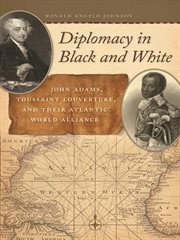 Diplomacy in black and white : John Adams, Toussaint Louverture, and their Atlantic world alliance cover image
