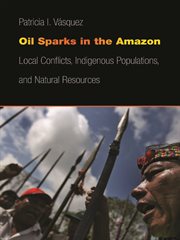 Oil Sparks in the Amazon : Local Conflicts, Indigenous Populations,and Natural Resources cover image