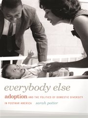 Everybody else : adoption and the politics of domestic diversity in postwar America cover image