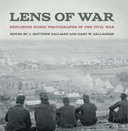 Lens of war : exploring iconic photographs of the Civil War cover image