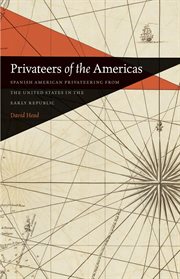 Privateers of the Americas : Spanish American privateering from the United States in the early republic cover image