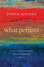 What persists : selected essays on poetry from the Georgia Review, 1988-2014 cover image