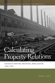 Calculating property relations : Chicago's wartime industrial mobilization, 19401950 cover image