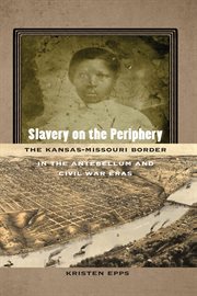 Slavery on the periphery : theKansas-Missouri border in the antebellum and Civil War eras cover image