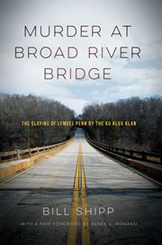 Murder at Broad River Bridge : the slaying of Lemuel Penn by the Ku Klux Klan cover image