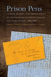 Prison pens : gender, memory, and imprisonment in the writings of Mollie Scollay and Wash Nelson, 1863-1866 cover image