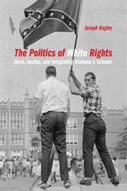The politics of white rights : race, justice, and integrating Alabama's schools cover image