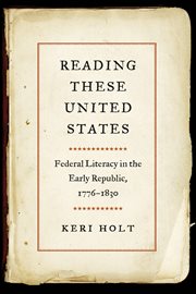 Reading these United States : federal literacy in the early Republic, 1776-1830 cover image