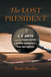 The lost President : A.D. Smith and the hidden history of radical democracy in Civil War America cover image