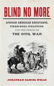 Blind no more : African American resistance, free-soil politics, and the coming of the Civil War cover image