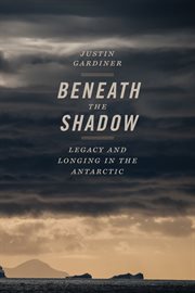 Beneath the shadow : legacy and longing in the antarctic cover image