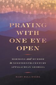 Praying with one eye open : Mormons and murder in nineteenth-century Appalachian Georgia cover image