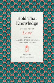 Hold that knowledge : stories about love from the Flannery O'Connor Award for Short Fiction cover image