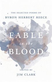 Fable in the blood : the selected poems of Byron Herbert Reece cover image