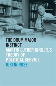 The drum major instinct : Martin LutherKing Jr.'s theory of political service cover image