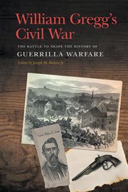 William Gregg's Civil War : The Battle to Shape the History of Guerrilla Warfare cover image