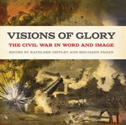 Visions of glory : the Civil War in word and image cover image