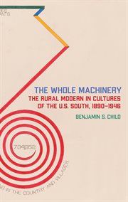 The whole machinery : the rural modern in cultures of the U.S. South, 1890-1946 cover image