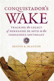 Conquistador's wake : tracking the legacy of Hernando de Soto in the indigenous Southeast cover image