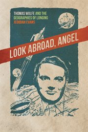 Look abroad, angel : Thomas Wolfe and the geographies of longing cover image