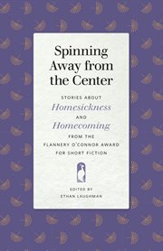 Spinning away from the center : stories about homesickness and homecoming from the Flannery O'Connor Award for Short Fiction cover image