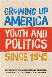 Growing up America : youth and politics since 1945 cover image