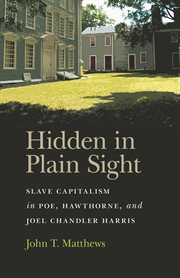 Hidden in plain sight : slave capitalism in Poe, Hawthorne, and Joel Chandler Harris cover image
