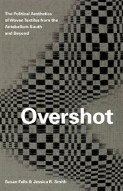 Overshot : the political aesthetics of woven textiles from the Antebellum South and beyond cover image