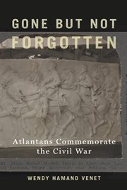 Gone but Not Forgotten : Atlantans Commemorate the Civil War cover image