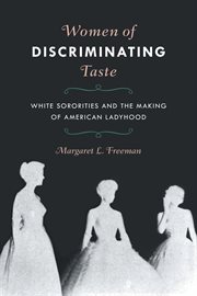 Women of discriminating taste : white sororities and the making ofAmerican ladyhood cover image