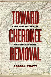 Toward Cherokee Removal : Land, Violence, and the White Man's Chance cover image