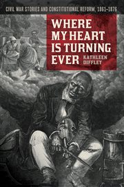 Where my heart is turning ever. Civil War Stories and Constitutional Reform, 1861-1876 cover image